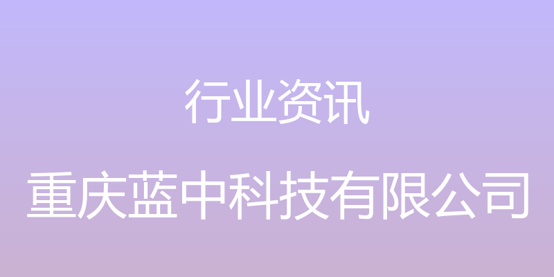 行业资讯 - 重庆蓝中科技有限公司