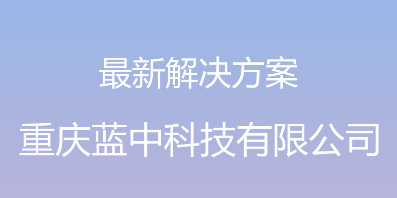 最新解决方案 - 重庆蓝中科技有限公司