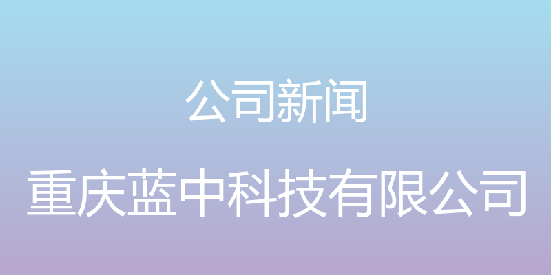 公司新闻 - 重庆蓝中科技有限公司